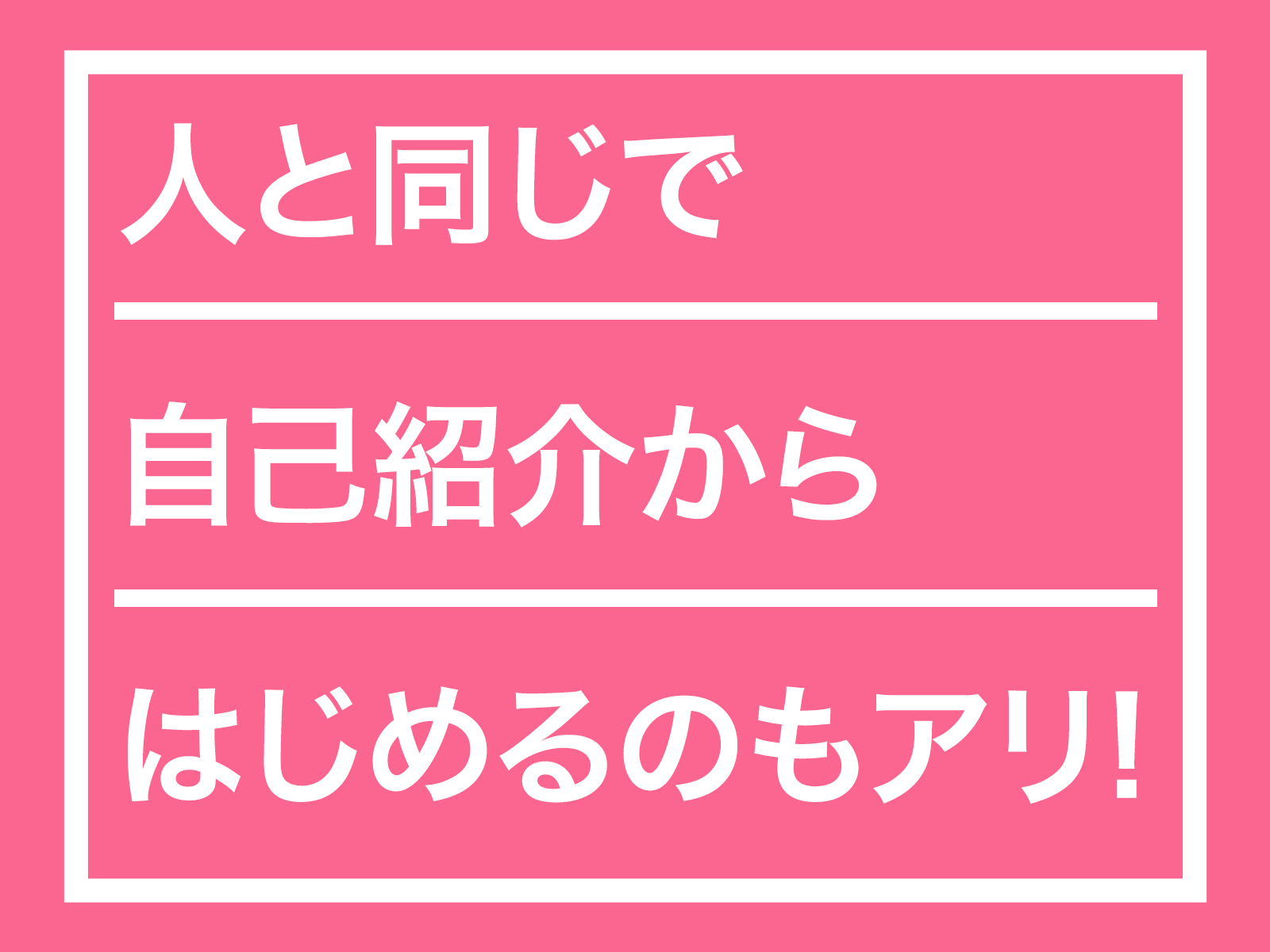 人と同じで自己紹介からはじめるのもアリです!
